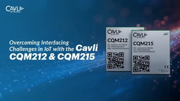 Solving IoT Interfacing & Connectivity Challenges – Cavli CQM212 & CQM215