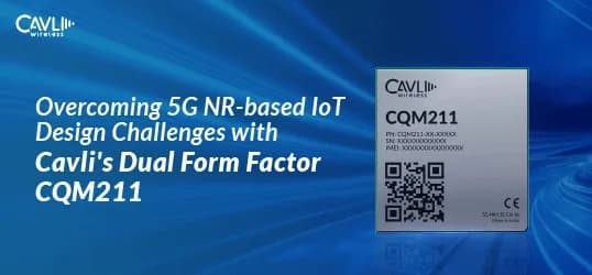 Overcoming 5G NR-based IoT Design Challenges with Cavli's Dual Form Factor CQM211
