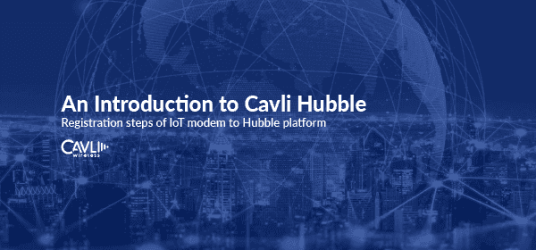 Introduction to Cavli Hubble | Onboarding an IoT modem onto Hubble Platform