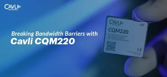Breaking Bandwidth Limitations with Cavli CQM220