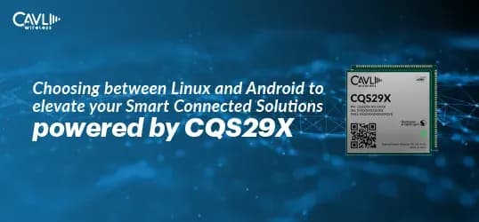 Choosing between Linux and Android to Elevate your Smart Connected Solutions powered by CQS29X