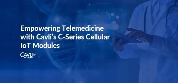 Empowering Telemedicine with Cavli’s C-Series Cellular IoT Modules